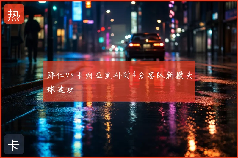 拜仁vs卡利亚里补时4分客队新援头球建功