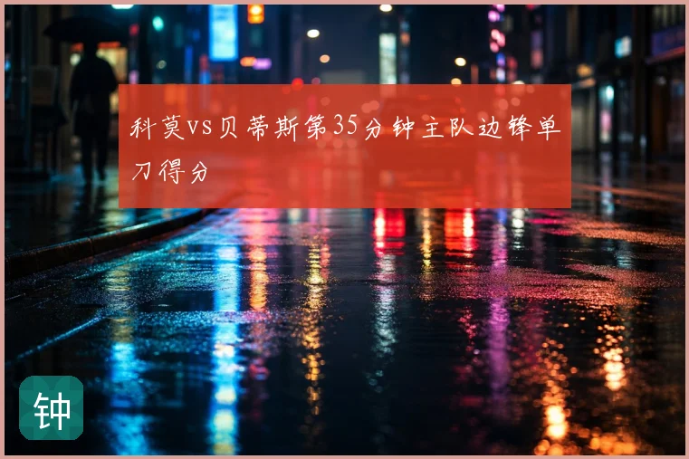 科莫vs贝蒂斯第35分钟主队边锋单刀得分