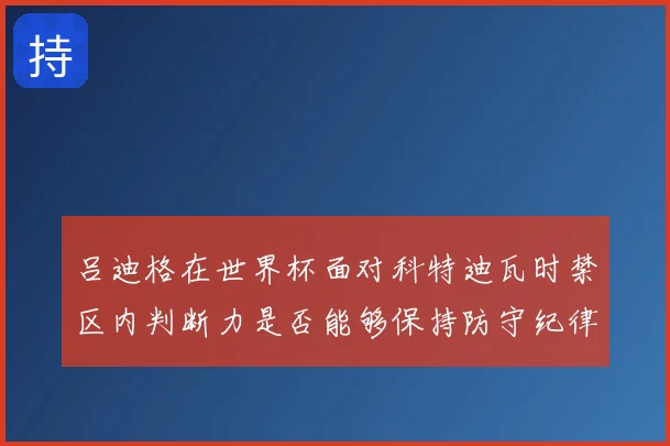 吕迪格在世界杯面对科特迪瓦时禁区内判断力是否能够保持防守纪律