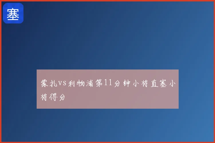 蒙扎vs利物浦第11分钟小将直塞小将得分
