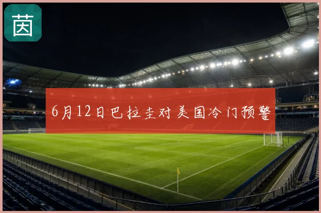 6月12日巴拉圭对美国冷门预警