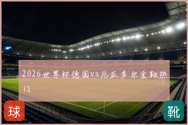 2026世界杯德国vs厄瓜多尔金靴热门