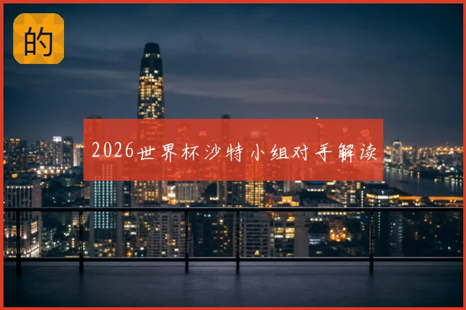 2026世界杯沙特小组对手解读