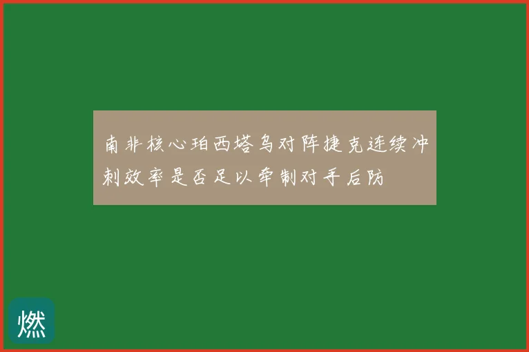 南非核心珀西塔乌对阵捷克连续冲刺效率是否足以牵制对手后防