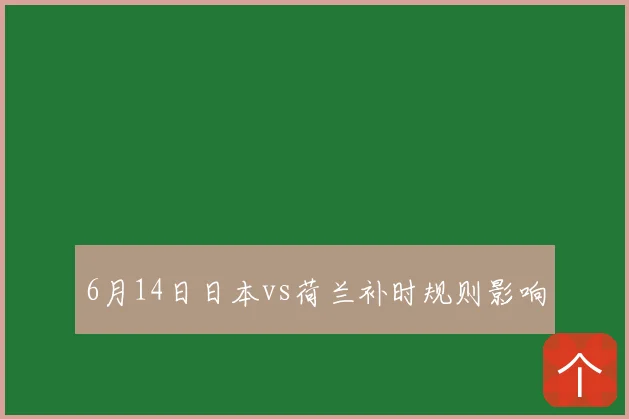 6月14日日本vs荷兰补时规则影响